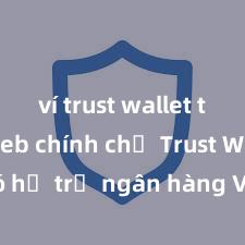 ví trust wallet trang web chính chủ Trust Wallet có hỗ trợ ngân hàng Việt Nam không?