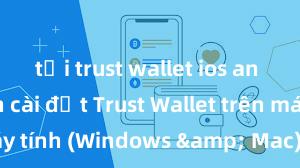 tải trust wallet ios an toàn Cách cài đặt Trust Wallet trên máy tính (Windows & Mac) tại Việt Nam